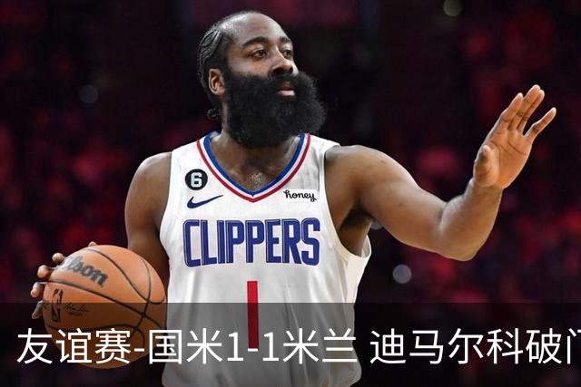 友谊赛-国米1-1米兰 迪马尔科破门恩昆库造点+点射 拉莫斯替补