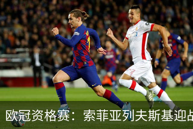 欧冠资格赛：索菲亚列夫斯基迎战阿拉木图凯拉特，主场不败迎劲敌